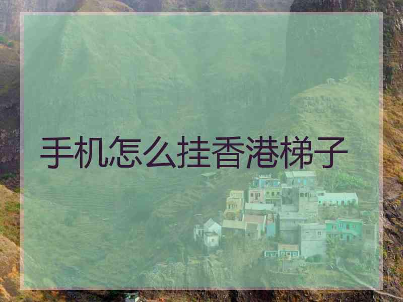 手机怎么挂香港梯子