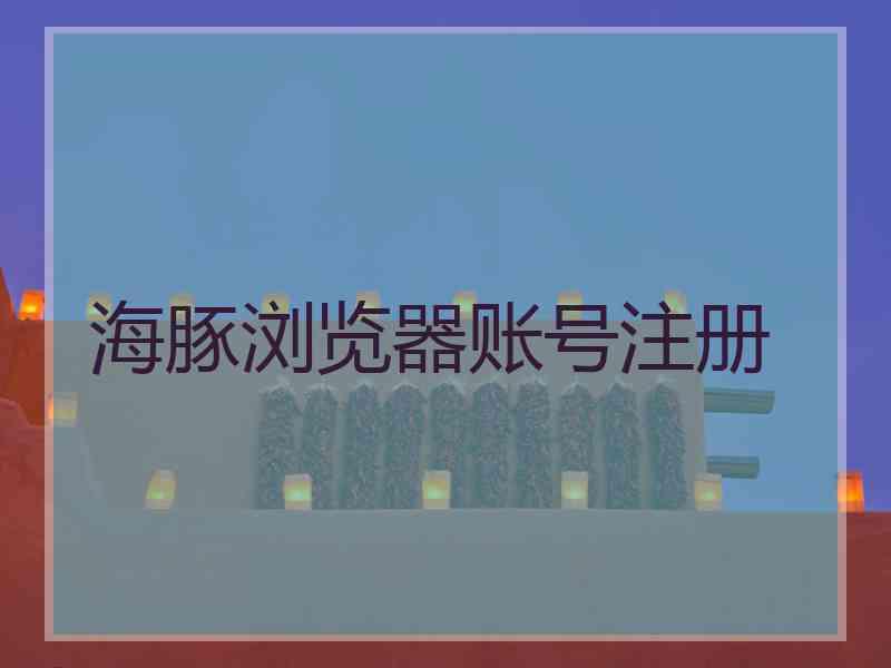 海豚浏览器账号注册