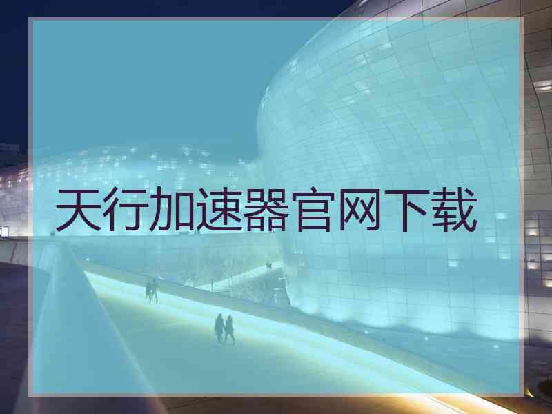 天行加速器官网下载