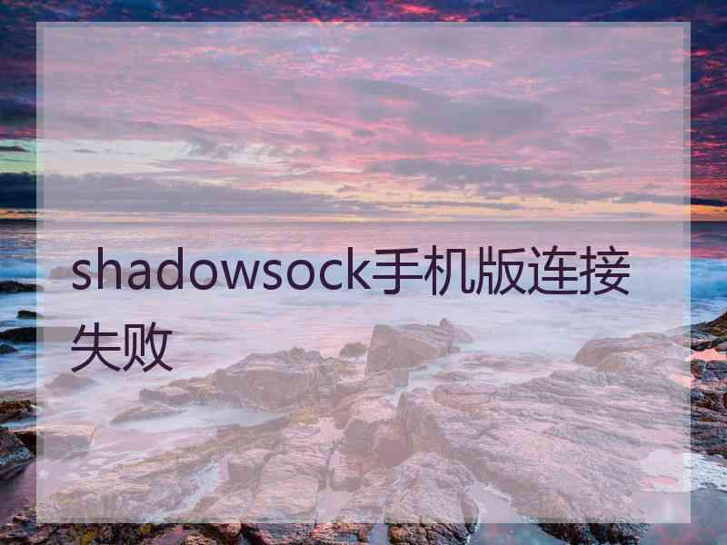 shadowsock手机版连接失败