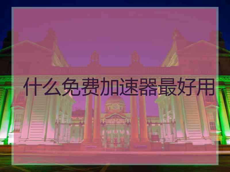 什么免费加速器最好用