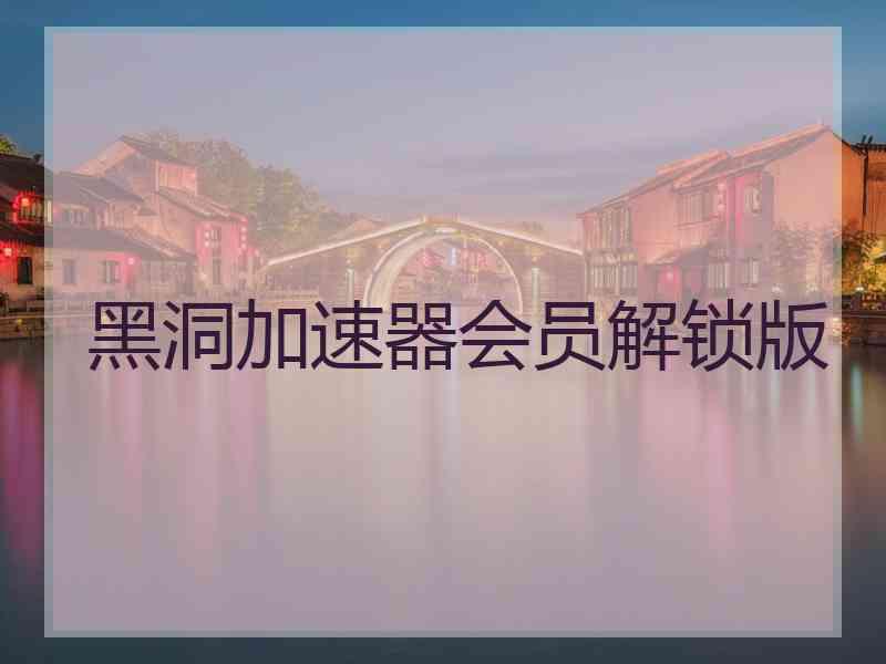 黑洞加速器会员解锁版