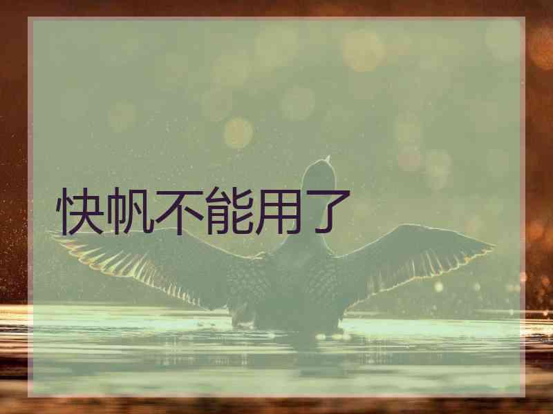 快帆不能用了