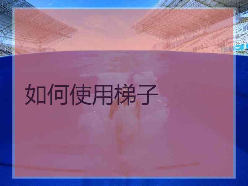 如何使用梯子