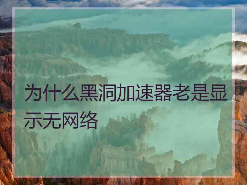 为什么黑洞加速器老是显示无网络