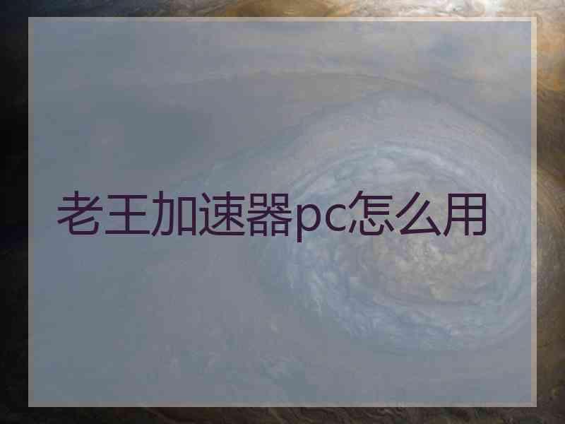 老王加速器pc怎么用