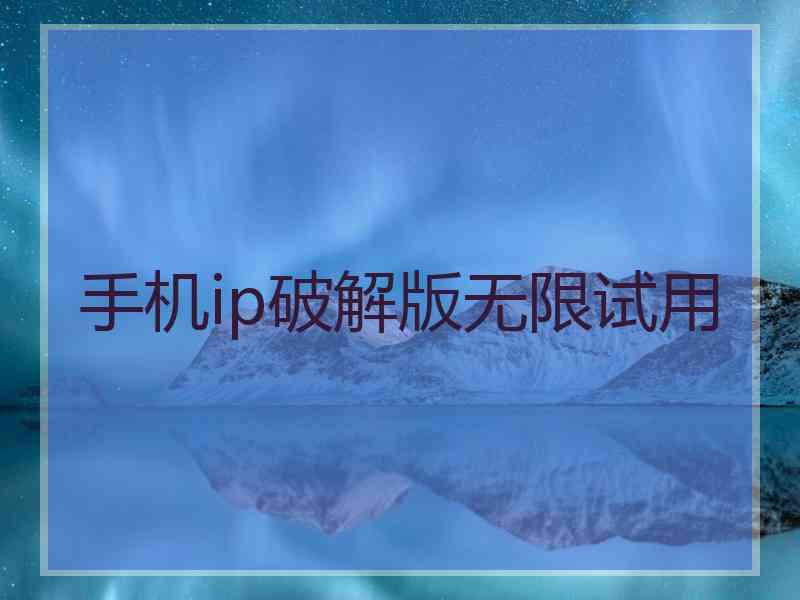 手机ip破解版无限试用