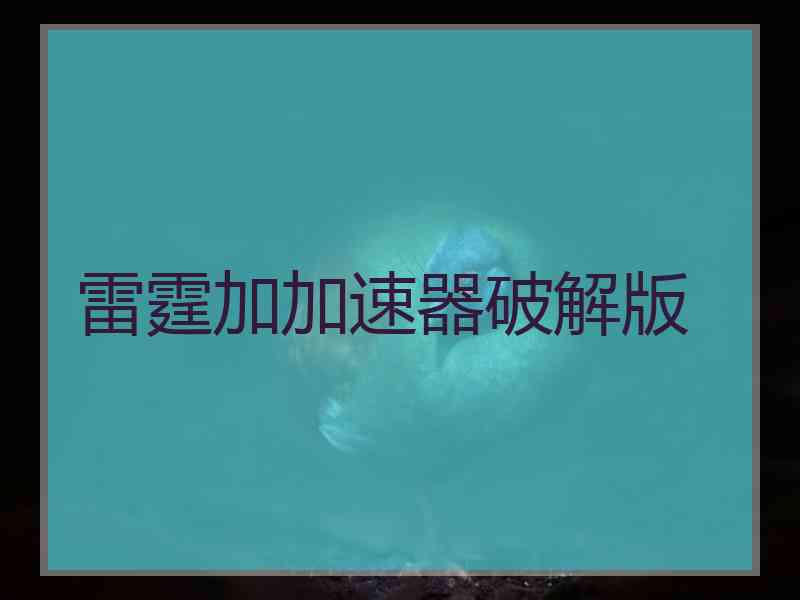 雷霆加加速器破解版