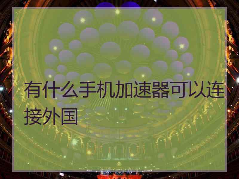 有什么手机加速器可以连接外国