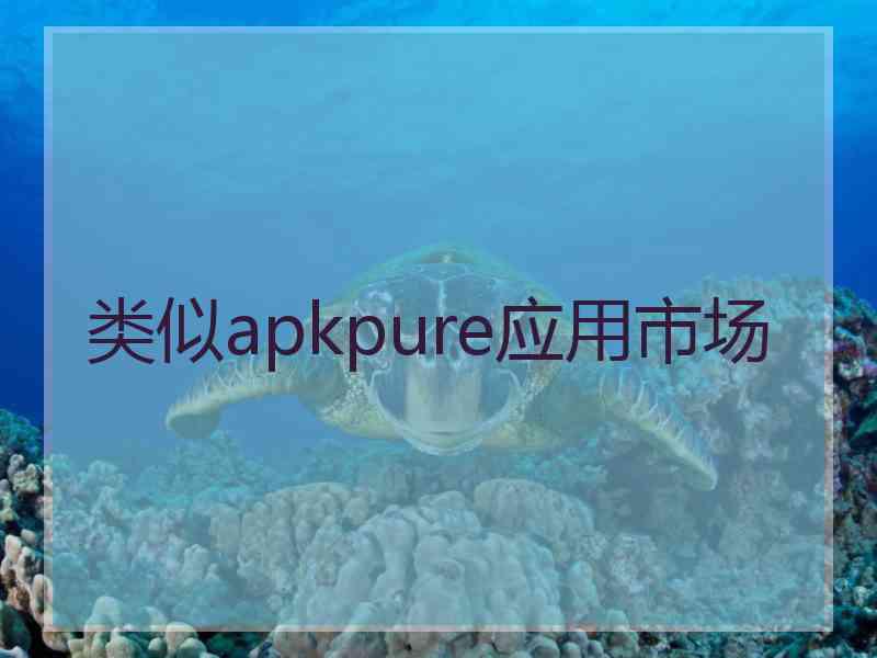 类似apkpure应用市场