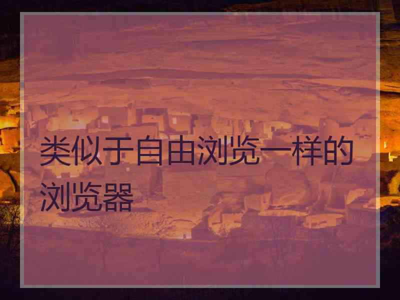 类似于自由浏览一样的浏览器